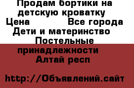 Продам бортики на детскую кроватку › Цена ­ 1 000 - Все города Дети и материнство » Постельные принадлежности   . Алтай респ.